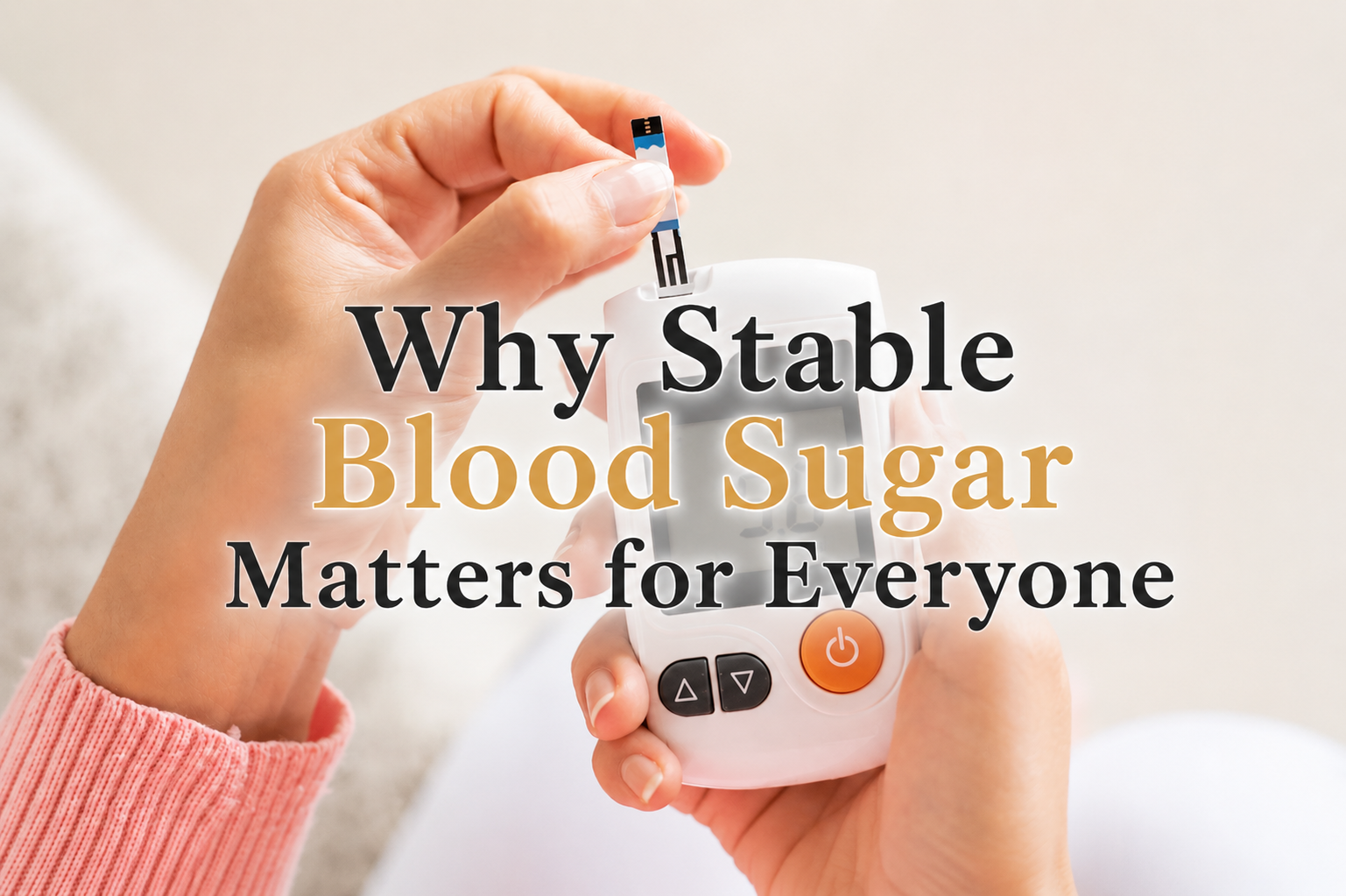 Why Stable Blood Sugar Matters for Everyone