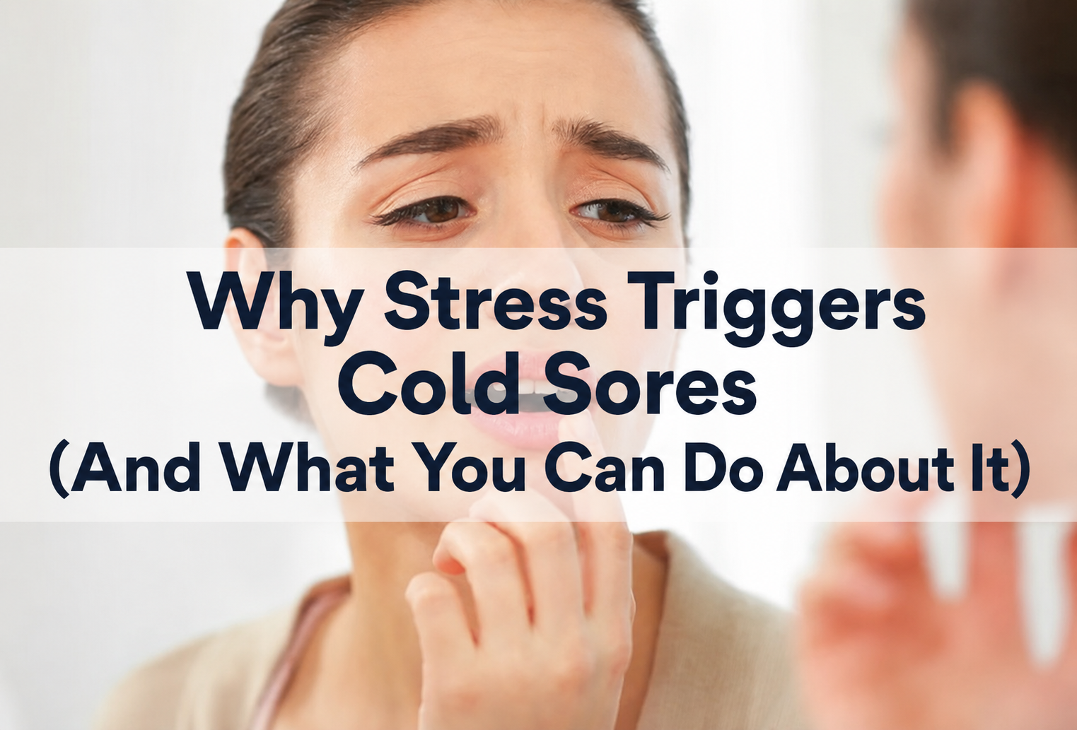 Why Stress Triggers Cold Sores (And What You Can Do About It)